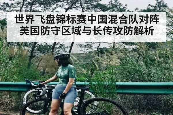 世界飞盘锦标赛中国混合队对阵美国防守区域与长传攻防解析