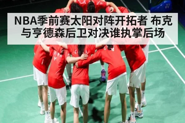 NBA季前赛太阳对阵开拓者 布克与亨德森后卫对决谁执掌后场