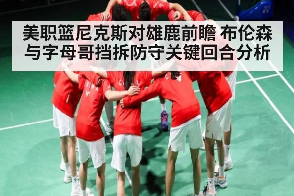 美职篮尼克斯对雄鹿前瞻 布伦森与字母哥挡拆防守关键回合分析